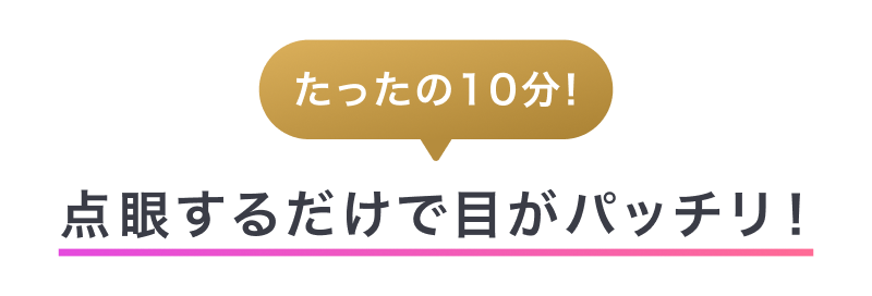 たったの10分！点眼するだけで目がパッチリ！
