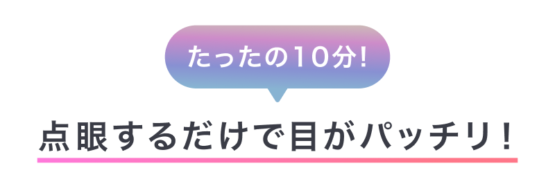 たったの10分！点眼するだけで目がパッチリ！