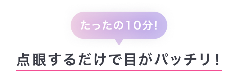 たったの10分！点眼するだけで目がパッチリ！